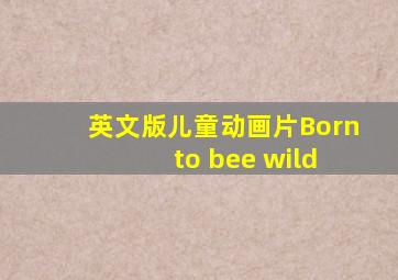 英文版儿童动画片Born to bee wild